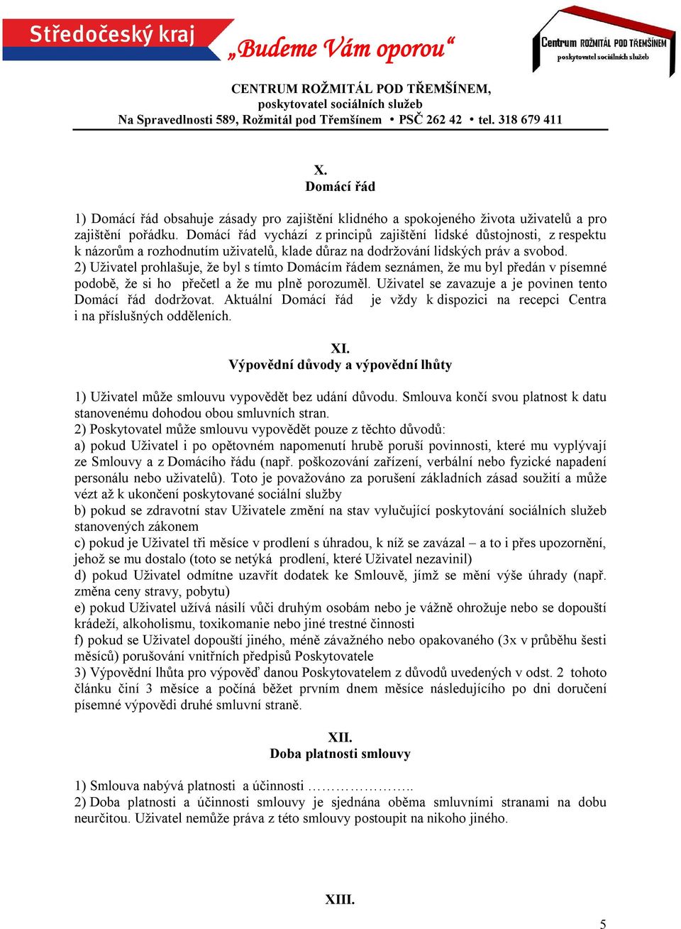 2) Uživatel prohlašuje, že byl s tímto Domácím řádem seznámen, že mu byl předán v písemné podobě, že si ho přečetl a že mu plně porozuměl. Uživatel se zavazuje a je povinen tento Domácí řád dodržovat.