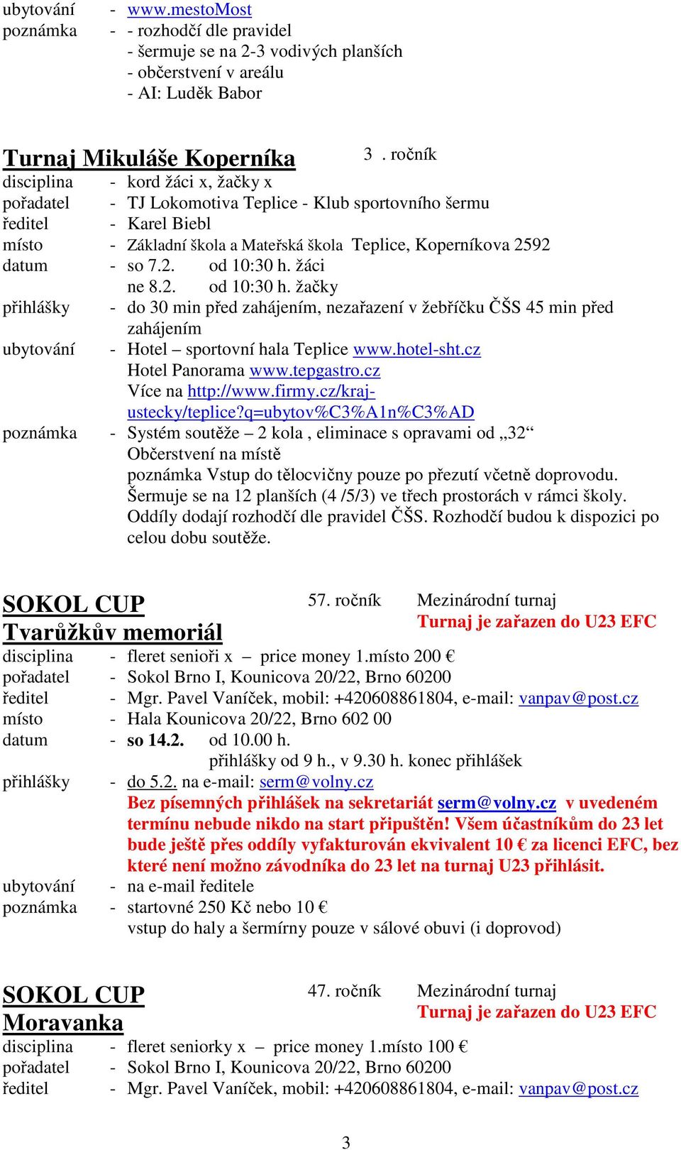 7.2. ne 8.2. od 10:30 h. žáci od 10:30 h. žačky přihlášky - do 30 min před zahájením, nezařazení v žebříčku ČŠS 45 min před zahájením ubytování - Hotel sportovní hala Teplice www.hotel-sht.