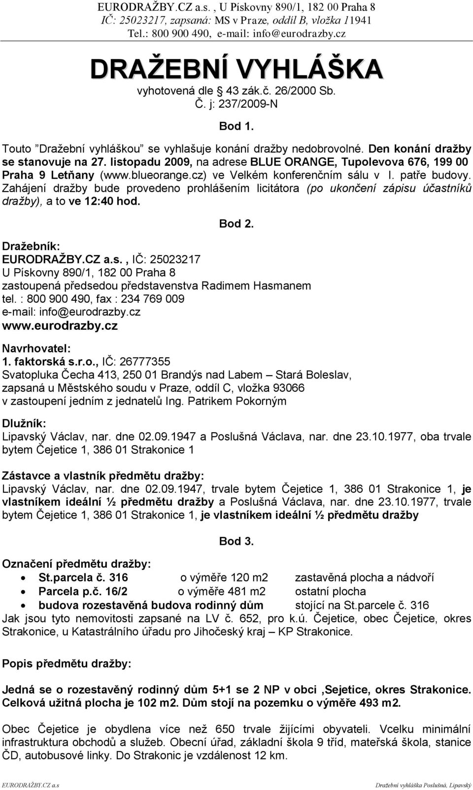 Zahájení dražby bude provedeno prohlášením licitátora (po ukončení zápisu účastníků dražby), a to ve 12:40 hod. Bod 2. Draţebník: EURODRAŢBY.CZ a.s., IČ: 25023217 U Pískovny 890/1, 182 00 Praha 8 zastoupená předsedou představenstva Radimem Hasmanem tel.