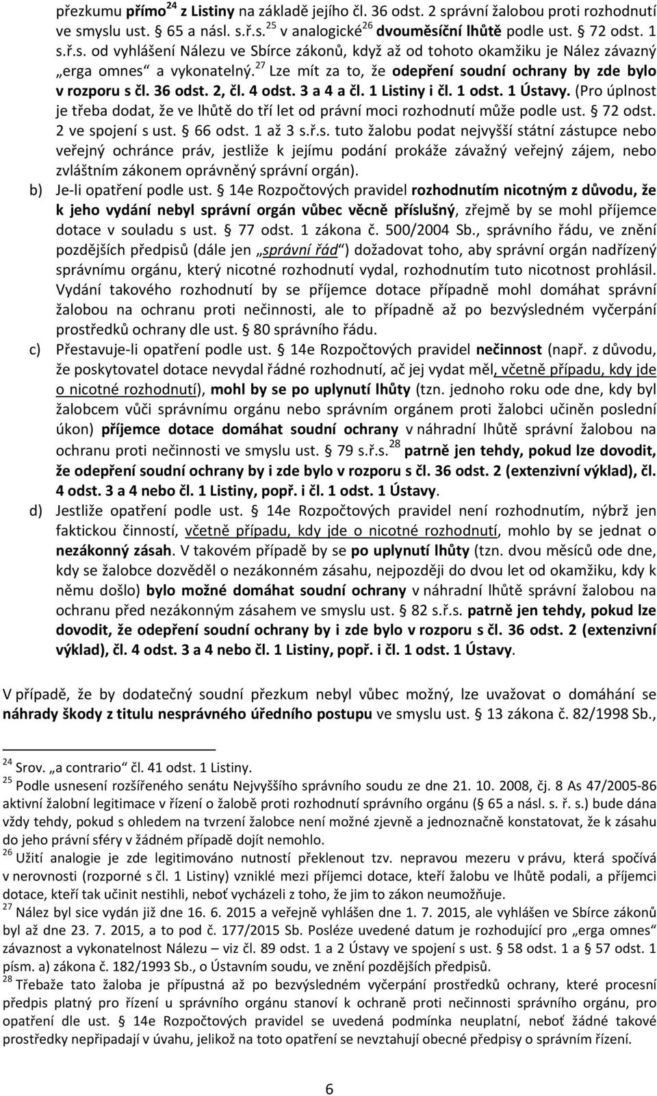 (Pro úplnost je třeba dodat, že ve lhůtě do tří let od právní moci rozhodnutí může podle ust. 72 odst. 2 ve spojení s ust. 66 odst. 1 až 3 s.ř.s. tuto žalobu podat nejvyšší státní zástupce nebo veřejný ochránce práv, jestliže k jejímu podání prokáže závažný veřejný zájem, nebo zvláštním zákonem oprávněný správní orgán).