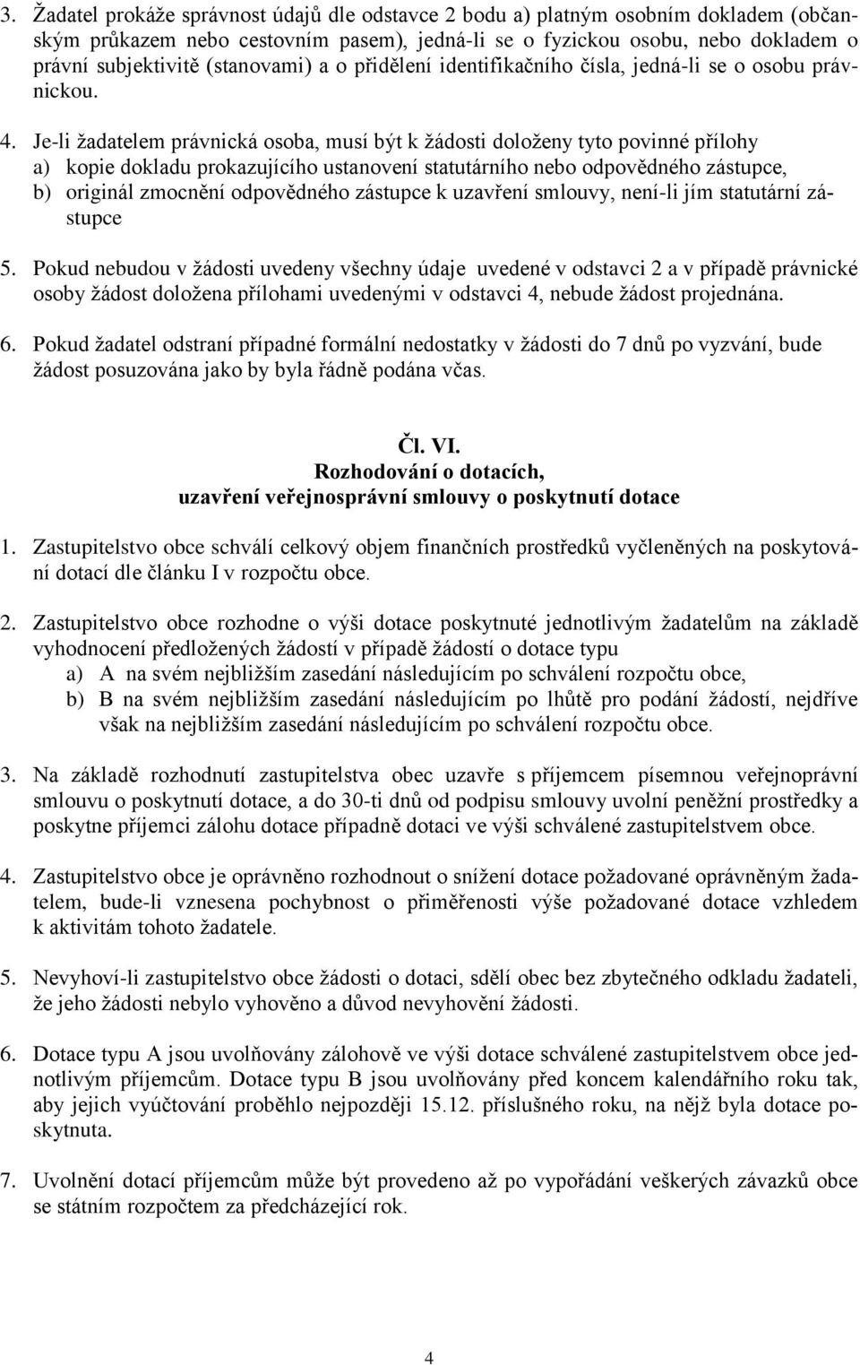 Je-li žadatelem právnická osoba, musí být k žádosti doloženy tyto povinné přílohy a) kopie dokladu prokazujícího ustanovení statutárního nebo odpovědného zástupce, b) originál zmocnění odpovědného