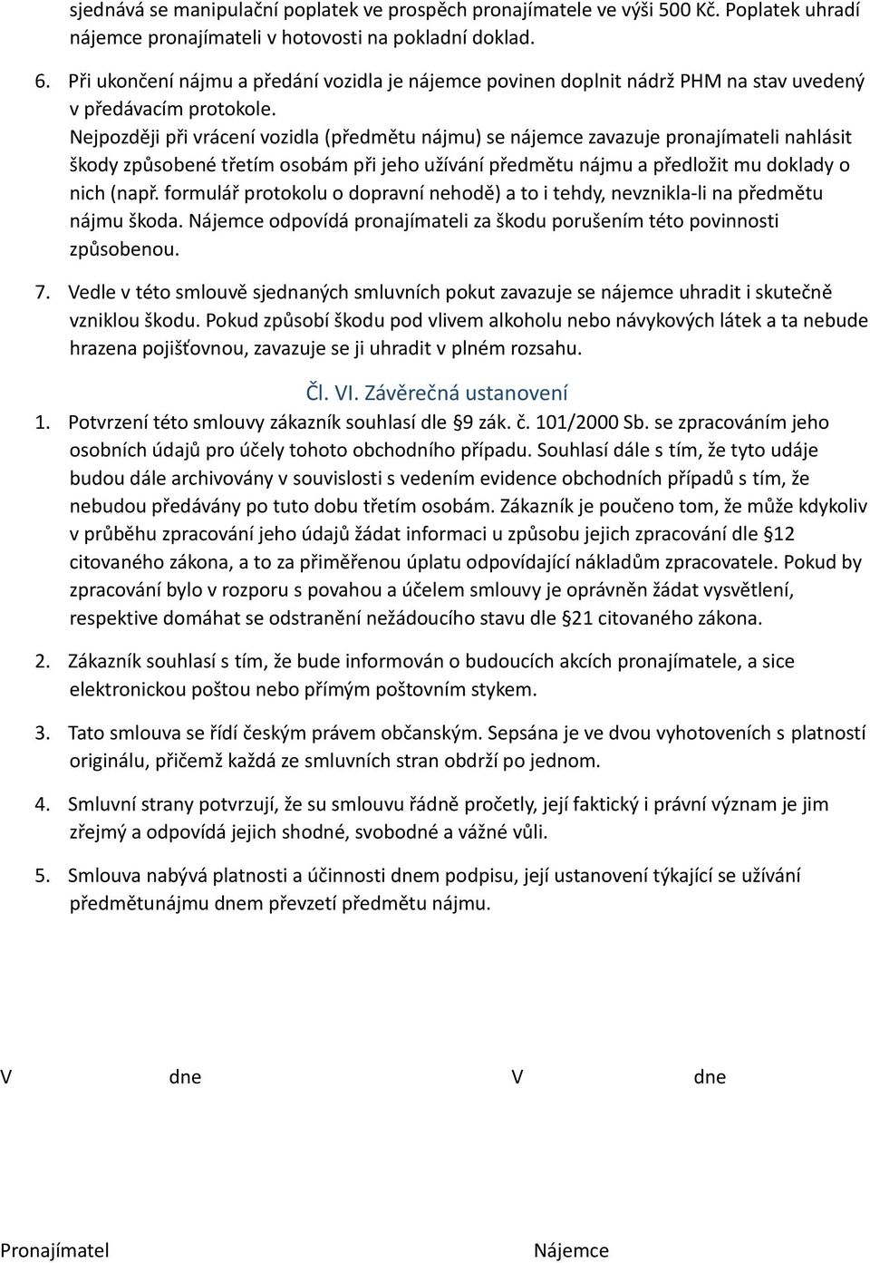 Nejpozději při vrácení vozidla (předmětu nájmu) se nájemce zavazuje pronajímateli nahlásit škody způsobené třetím osobám při jeho užívání předmětu nájmu a předložit mu doklady o nich (např.