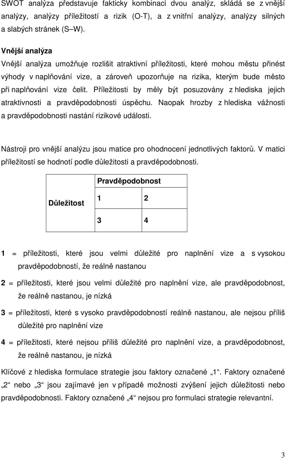 čelit. Příležitosti by měly být posuzovány z hlediska jejich atraktivnosti a pravděpodobnosti úspěchu. Naopak hrozby z hlediska vážnosti a pravděpodobnosti nastání rizikové události.