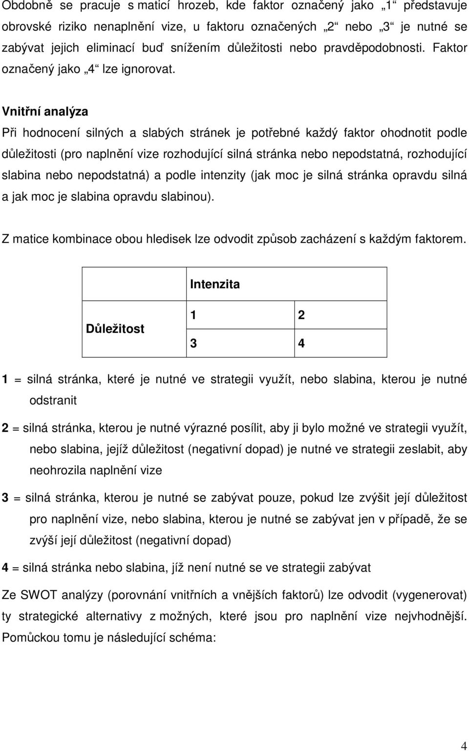 Vnitřní analýza Při hodnocení silných a slabých stránek je potřebné každý faktor ohodnotit podle důležitosti (pro naplnění vize rozhodující silná stránka nebo nepodstatná, rozhodující slabina nebo