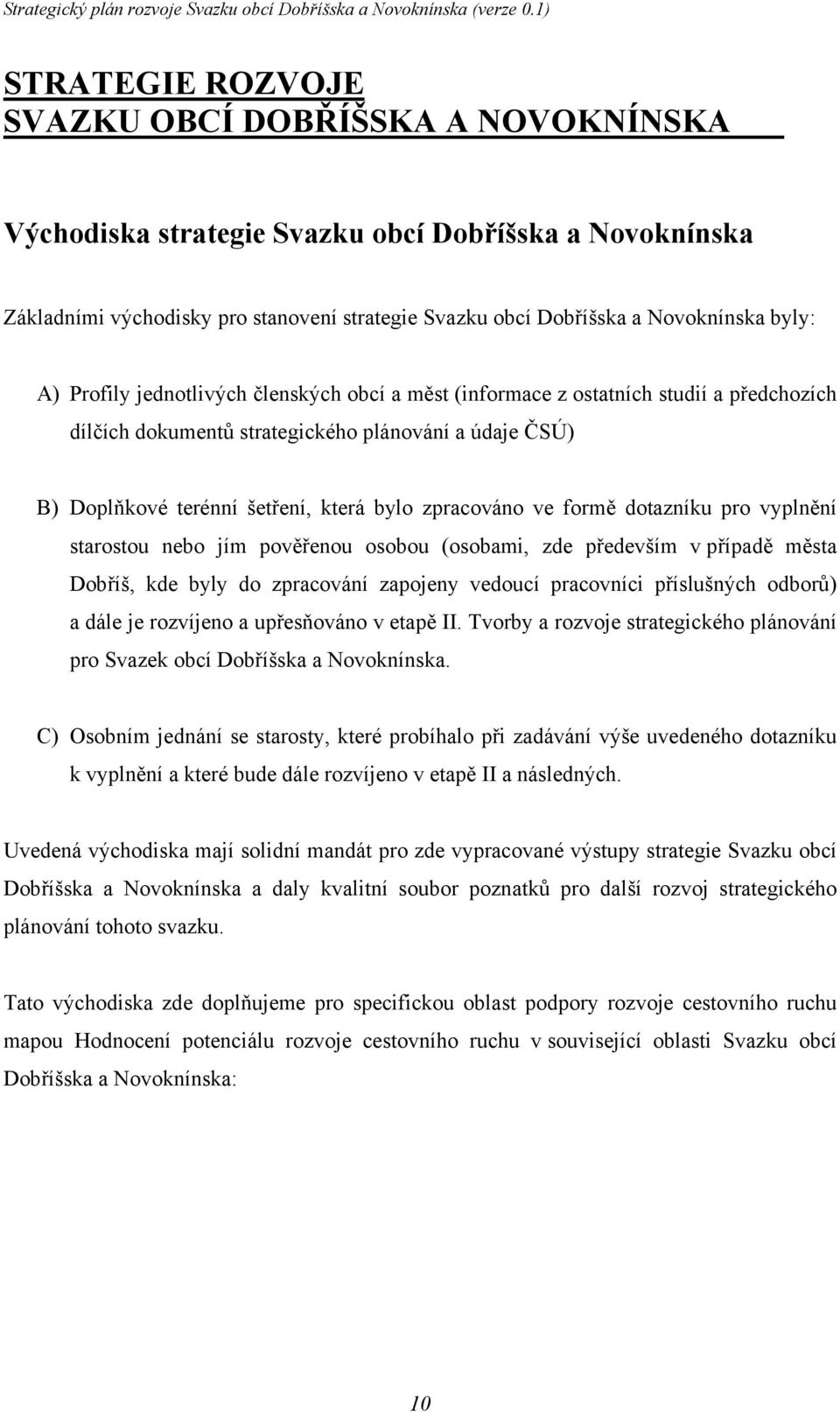 formě dotazníku pro vyplnění starostou nebo jím pověřenou osobou (osobami, zde především v případě města Dobříš, kde byly do zpracování zapojeny vedoucí pracovníci příslušných odborů) a dále je