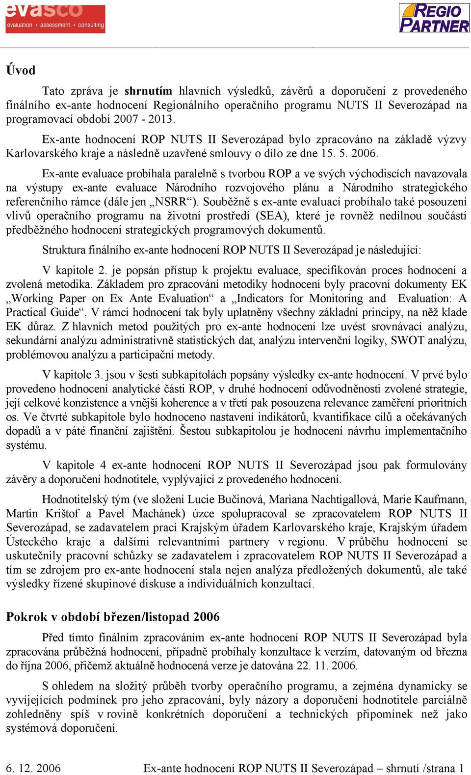 Ex-ante evaluace probíhala paralelně s tvorbou ROP a ve svých východiscích navazovala na výstupy ex-ante evaluace Národního rozvojového plánu a Národního strategického referenčního rámce (dále jen