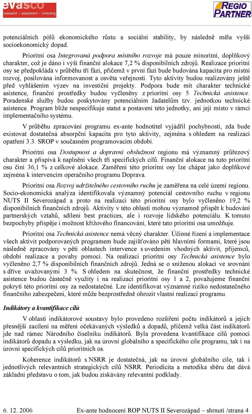 Realizace prioritní osy se předpokládá v průběhu tří fází, přičemž v první fázi bude budována kapacita pro místní rozvoj, posilována informovanost a osvěta veřejnosti.