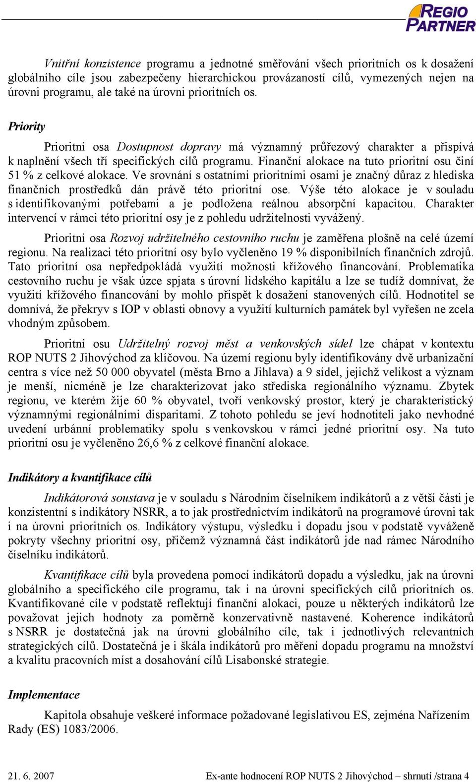 Finanční alokace na tuto prioritní osu činí 51 % z celkové alokace. Ve srovnání s ostatními prioritními osami je značný důraz z hlediska finančních prostředků dán právě této prioritní ose.