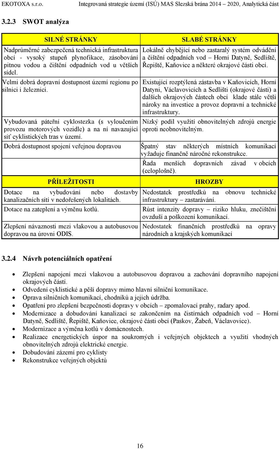 SLABÉ STRÁNKY Lokálně chybějící nebo zastaralý systém odvádění a čištění odpadních vod Horní Datyně, Sedliště, Řepiště, Kaňovice a některé okrajové části obcí.