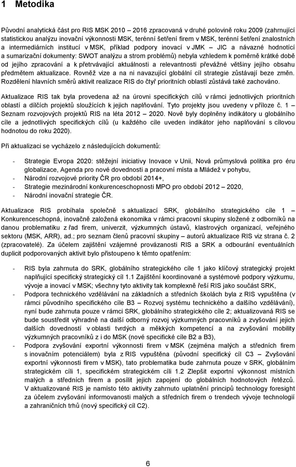 jejího zpracování a k přetrvávající aktuálnosti a relevantnosti převážné většiny jejího obsahu předmětem aktualizace. Rovněž vize a na ni navazující globální cíl strategie zůstávají beze změn.