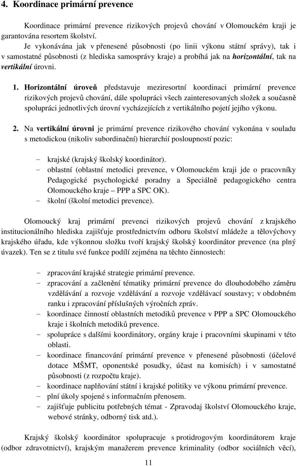 Horizontální úroveň představuje meziresortní koordinaci primární prevence rizikových projevů chování, dále spolupráci všech zainteresovaných složek a současně spolupráci jednotlivých úrovní