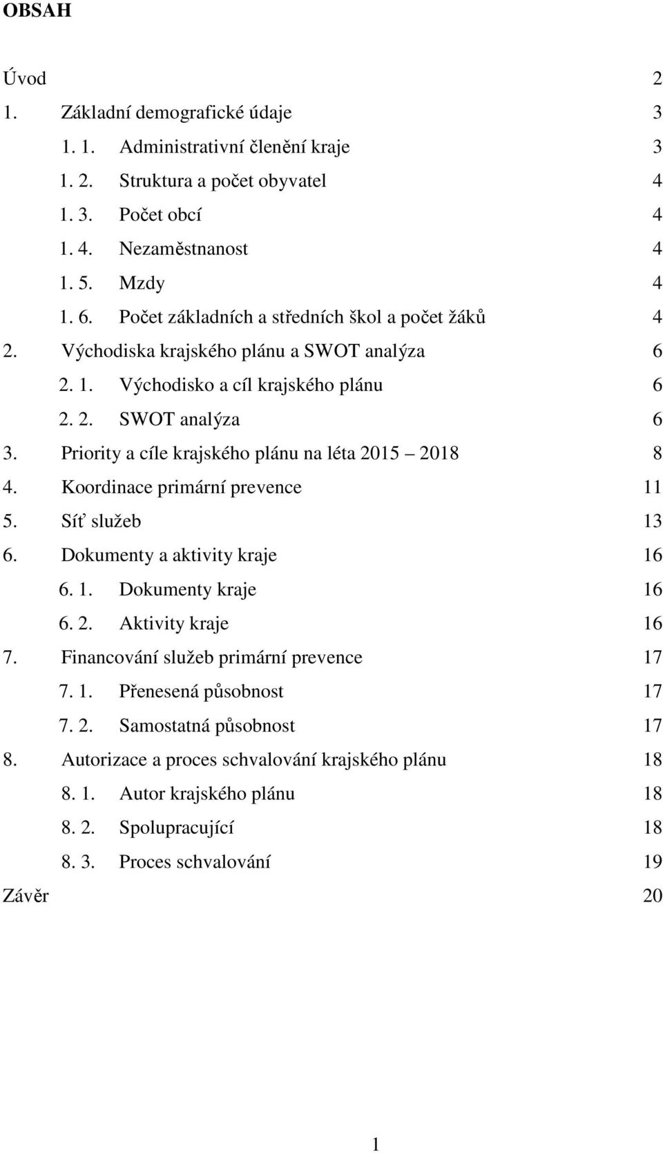 Priority a cíle krajského plánu na léta 2015 2018 8 4. Koordinace primární prevence 11 5. Síť služeb 13 6. Dokumenty a aktivity kraje 16 6. 1. Dokumenty kraje 16 6. 2. Aktivity kraje 16 7.
