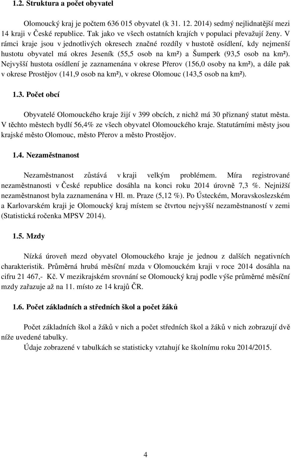 V rámci kraje jsou v jednotlivých okresech značné rozdíly v hustotě osídlení, kdy nejmenší hustotu obyvatel má okres Jeseník (55,5 osob na km²) a Šumperk (93,5 osob na km²).
