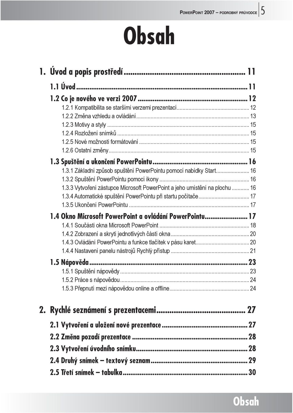 .. 16 1.3.2 Spuštění PowerPointu pomocí ikony... 16 1.3.3 Vytvoření zástupce Microsoft PowerPoint a jeho umístění na plochu... 16 1.3.4 Automatické spuštění PowerPointu při startu počítače... 17 1.3.5 Ukončení PowerPointu.