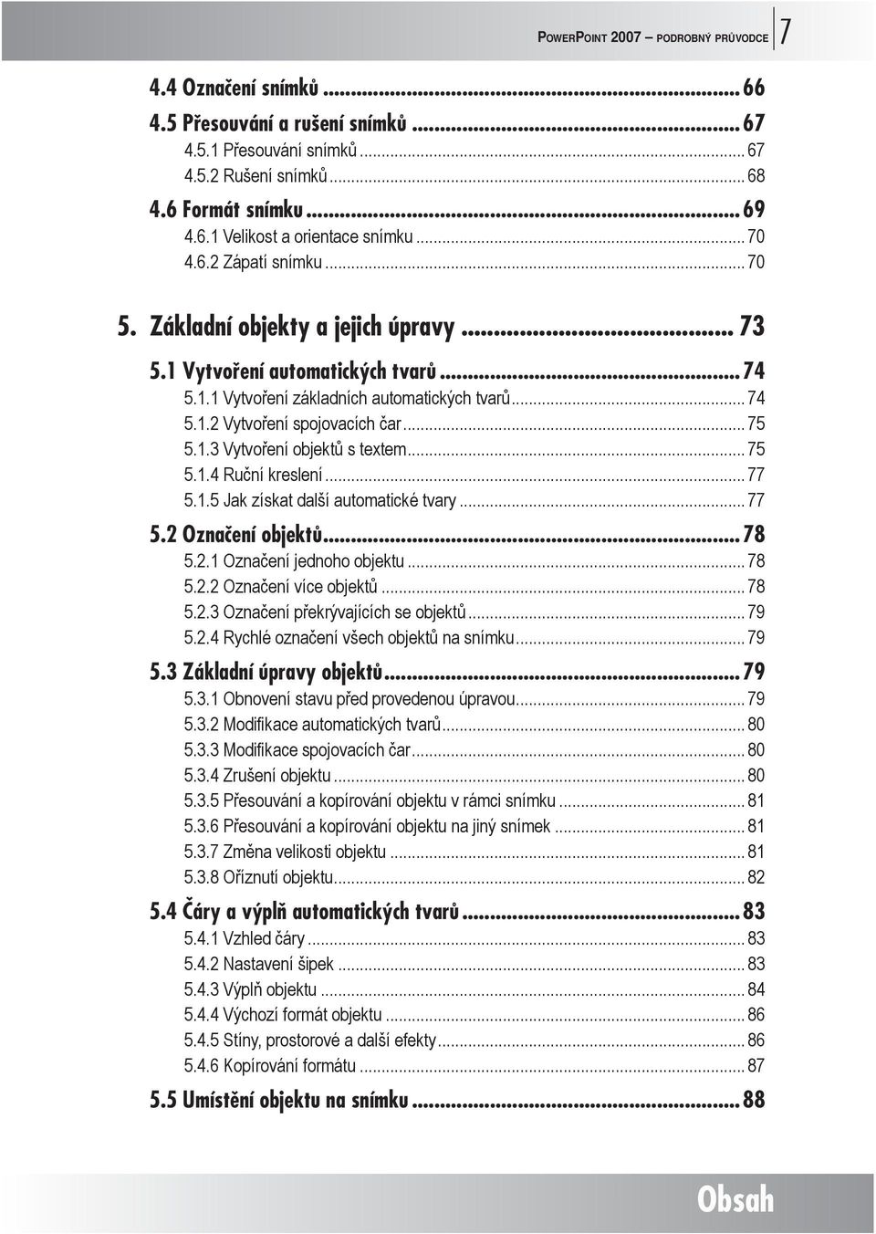 .. 75 5.1.3 Vytvoření objektů s textem... 75 5.1.4 Ruční kreslení... 77 5.1.5 Jak získat další automatické tvary... 77 5.2 Označení objektů...78 5.2.1 Označení jednoho objektu... 78 5.2.2 Označení více objektů.