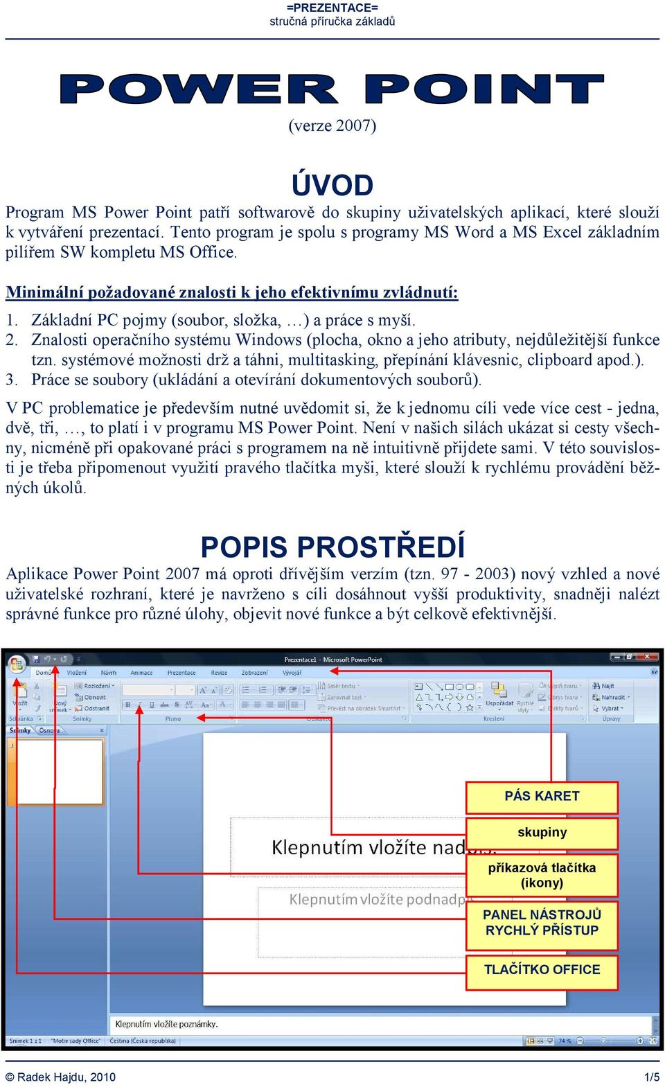 Základní PC pojmy (soubor, složka, ) a práce s myší. 2. Znalosti operačního systému Windows (plocha, okno a jeho atributy, nejdůležitější funkce tzn.
