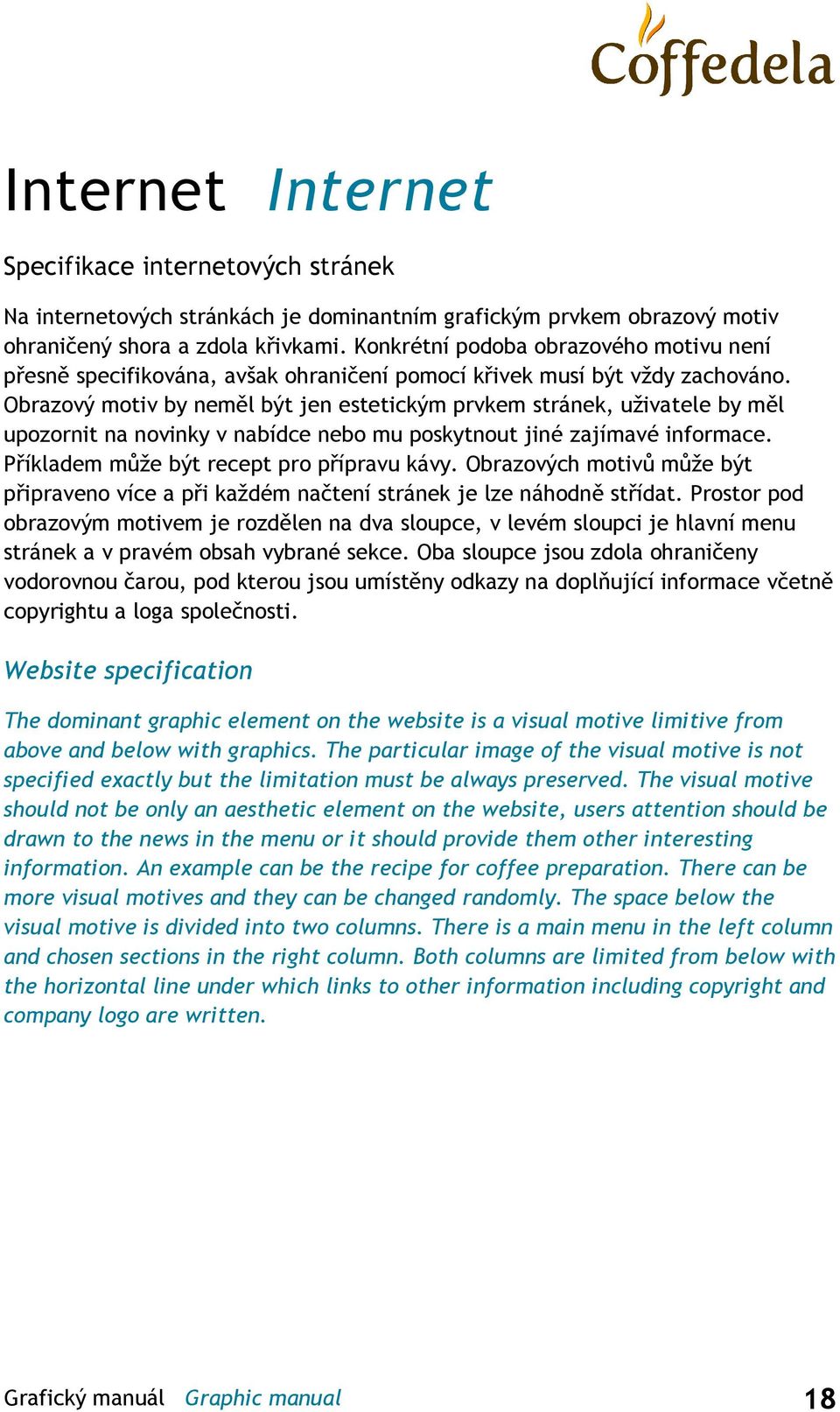 Obrazový motiv by neměl být jen estetickým prvkem stránek, uţivatele by měl upozornit na novinky v nabídce nebo mu poskytnout jiné zajímavé informace. Příkladem můţe být recept pro přípravu kávy.