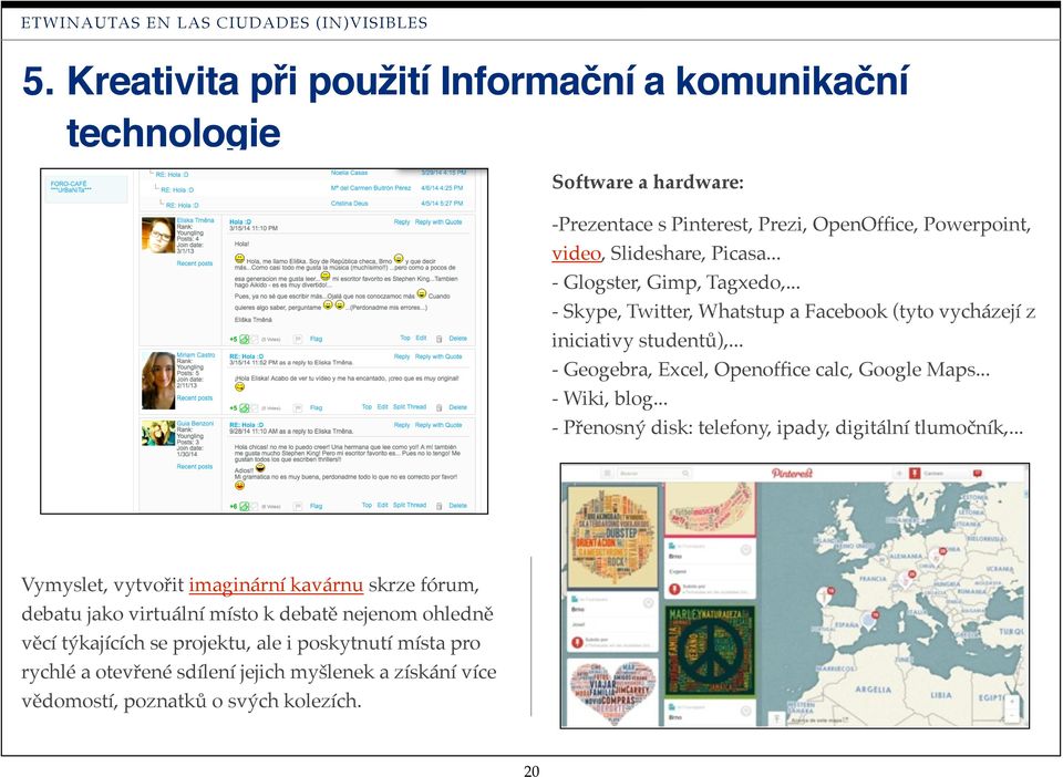 .. - Glogster, Gimp, Tagxedo,... - Skype, Twitter, Whatstup a Facebook (tyto vycházejí z iniciativy studentů),... - Geogebra, Excel, Openoffice calc, Google Maps... - Wiki, blog.