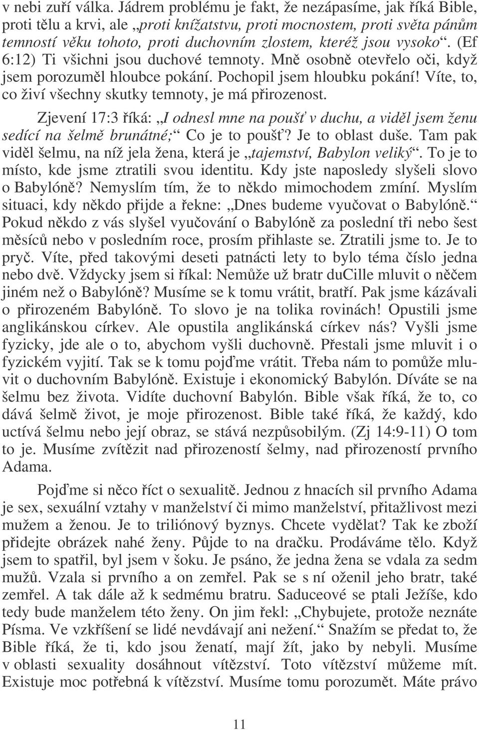(Ef 6:12) Ti všichni jsou duchové temnoty. Mn osobn otevelo oi, když jsem porozuml hloubce pokání. Pochopil jsem hloubku pokání! Víte, to, co živí všechny skutky temnoty, je má pirozenost.