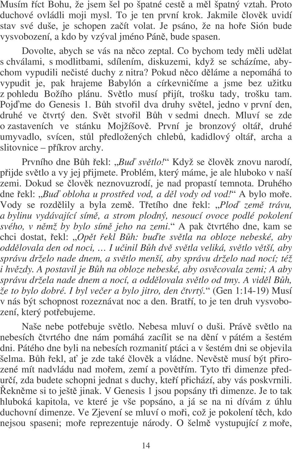 Co bychom tedy mli udlat s chválami, s modlitbami, sdílením, diskuzemi, když se scházíme, abychom vypudili neisté duchy z nitra?