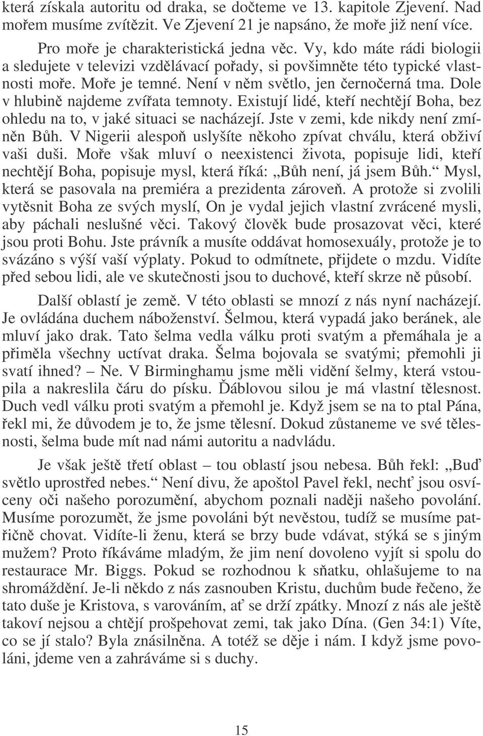 Existují lidé, kteí nechtjí Boha, bez ohledu na to, v jaké situaci se nacházejí. Jste v zemi, kde nikdy není zmínn Bh. V Nigerii alespo uslyšíte nkoho zpívat chválu, která obživí vaši duši.