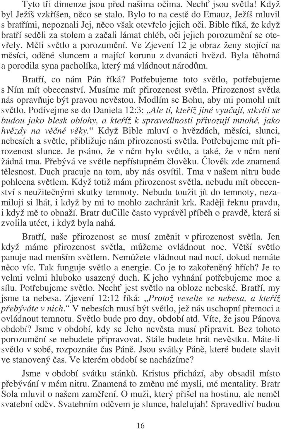 Ve Zjevení 12 je obraz ženy stojící na msíci, odné sluncem a mající korunu z dvanácti hvzd. Byla thotná a porodila syna pacholíka, který má vládnout národm. Bratí, co nám Pán íká?