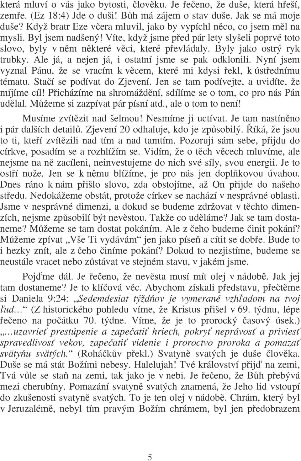 Byly jako ostrý ryk trubky. Ale já, a nejen já, i ostatní jsme se pak odklonili. Nyní jsem vyznal Pánu, že se vracím k vcem, které mi kdysi ekl, k ústednímu tématu. Staí se podívat do Zjevení.
