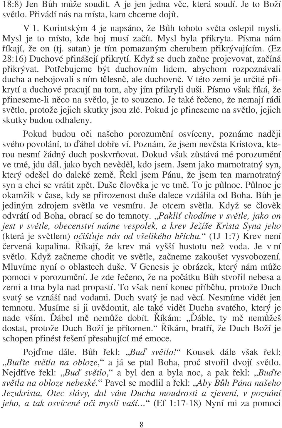 Když se duch zane projevovat, zaíná pikrývat. Potebujeme být duchovním lidem, abychom rozpoznávali ducha a nebojovali s ním tlesn, ale duchovn.