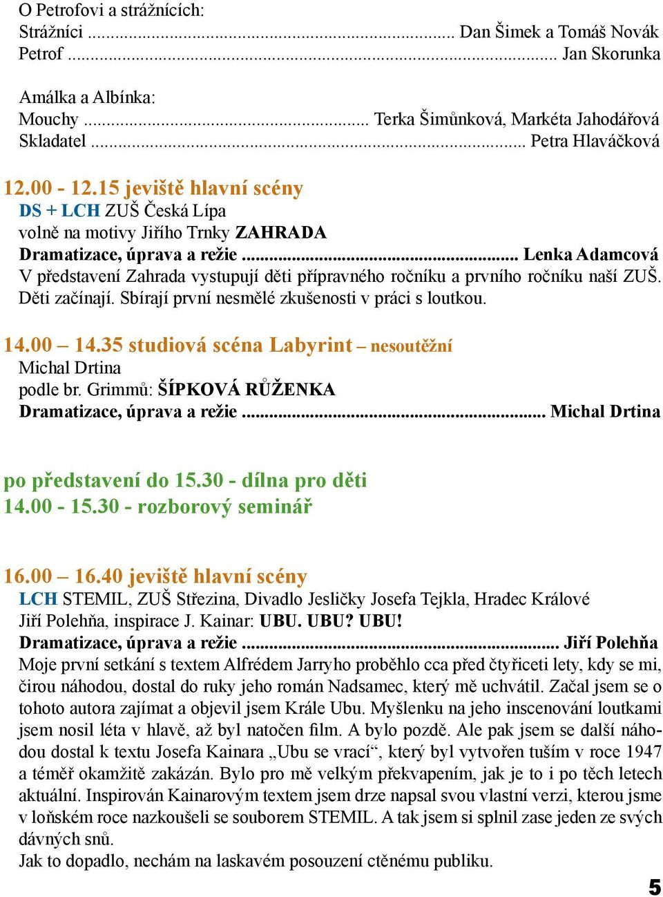 .. Lenka Adamcová V představení Zahrada vystupují děti přípravného ročníku a prvního ročníku naší ZUŠ. Děti začínají. Sbírají první nesmělé zkušenosti v práci s loutkou. 14.00 14.