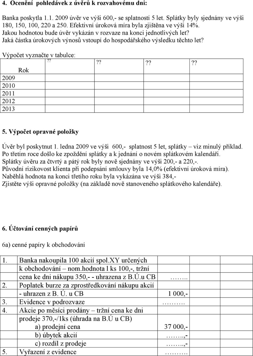 Výpočet vyznačte v tabulce:???????? 2009 2010 2011 2012 2013 Rok 5. Výpočet opravné položky Úvěr byl poskytnut 1. ledna 2009 ve výši 600,- splatnost 5 let, splátky viz minulý příklad.