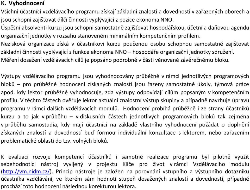 Nezisková organizace získá v účastníkovi kurzu poučenou osobu schopnou samostatně zajišťovat základní činnosti vyplývající z funkce ekonoma NNO hospodáře organizační jednotky sdružení.