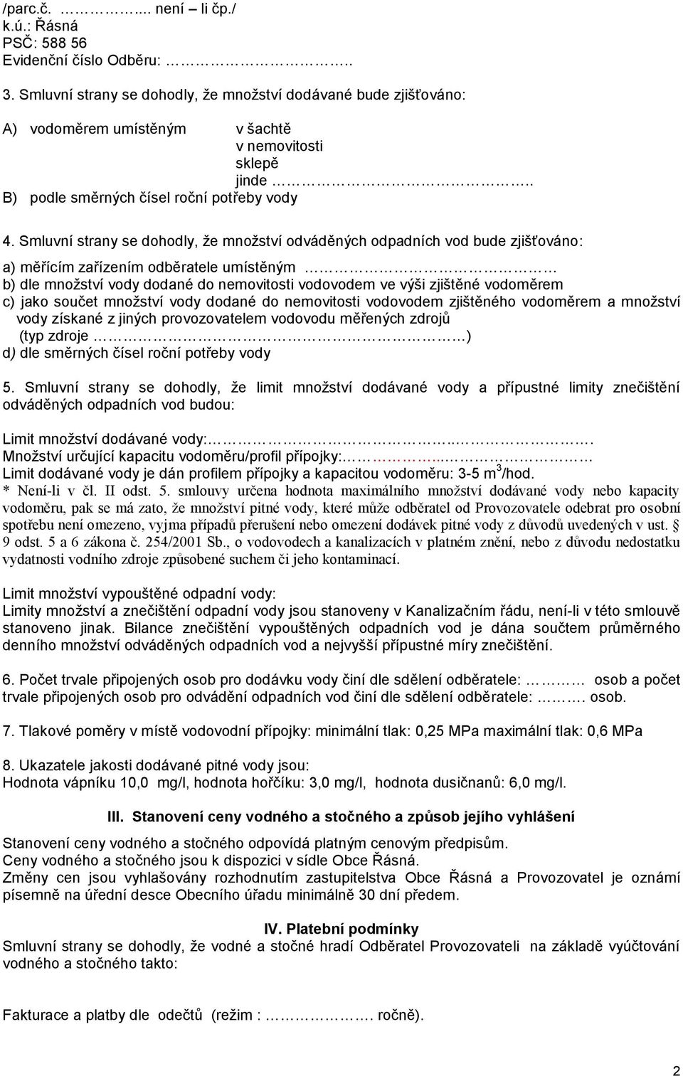 Smluvní strany se dohodly, že množství odváděných odpadních vod bude zjišťováno: a) měřícím zařízením odběratele umístěným b) dle množství vody dodané do nemovitosti vodovodem ve výši zjištěné