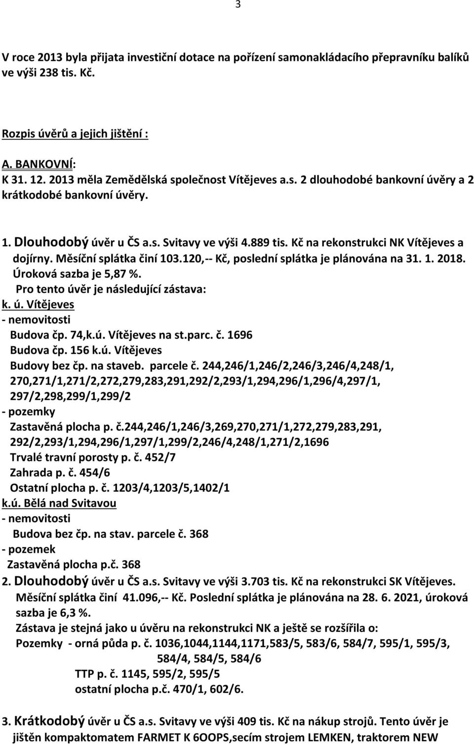 Kč na rekonstrukci NK Vítějeves a dojírny. Měsíční splátka činí 103.120,-- Kč, poslední splátka je plánována na 31. 1. 2018. Úroková sazba je 5,87 %. Pro tento úvěr je následující zástava: k. ú. Vítějeves - nemovitosti Budova čp.