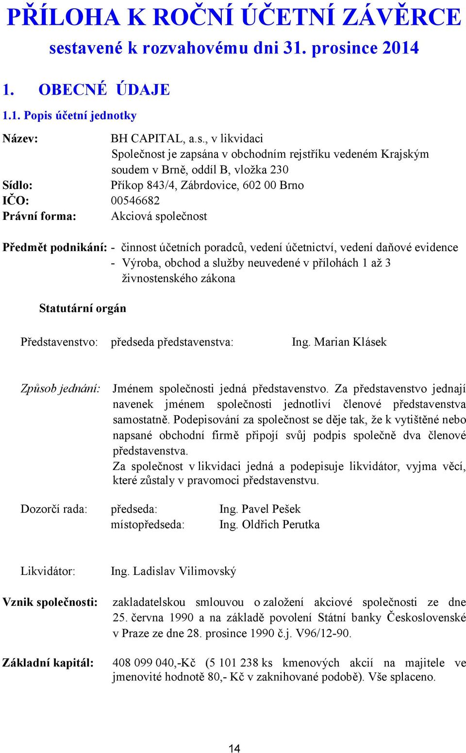 oddíl B, vložka 230 Sídlo: Příkop 843/4, Zábrdovice, 602 00 Brno IČO: 00546682 Právní forma: Akciová společnost Předmět podnikání: - činnost účetních poradců, vedení účetnictví, vedení daňové