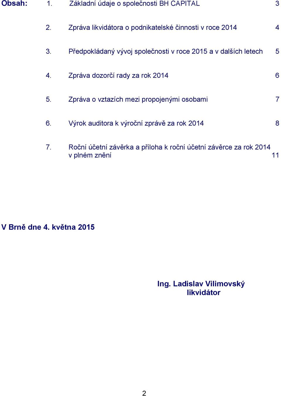 Zpráva o vztazích mezi propojenými osobami 7 6. Výrok auditora k výroční zprávě za rok 2014 8 7.