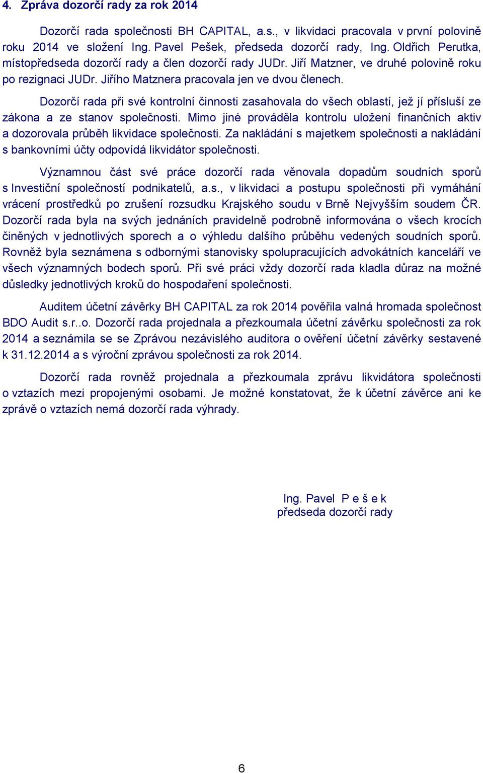 Dozorčí rada při své kontrolní činnosti zasahovala do všech oblastí, jež jí přísluší ze zákona a ze stanov společnosti.