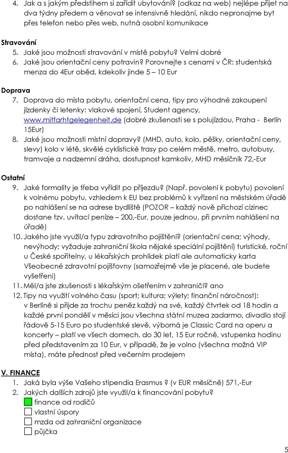 Jaké jsou možnosti stravování v místě pobytu? Velmi dobré 6. Jaké jsou orientační ceny potravin? Porovnejte s cenami v ČR: studentská menza do 4Eur oběd, kdekoliv jinde 5 10 Eur Doprava 7.