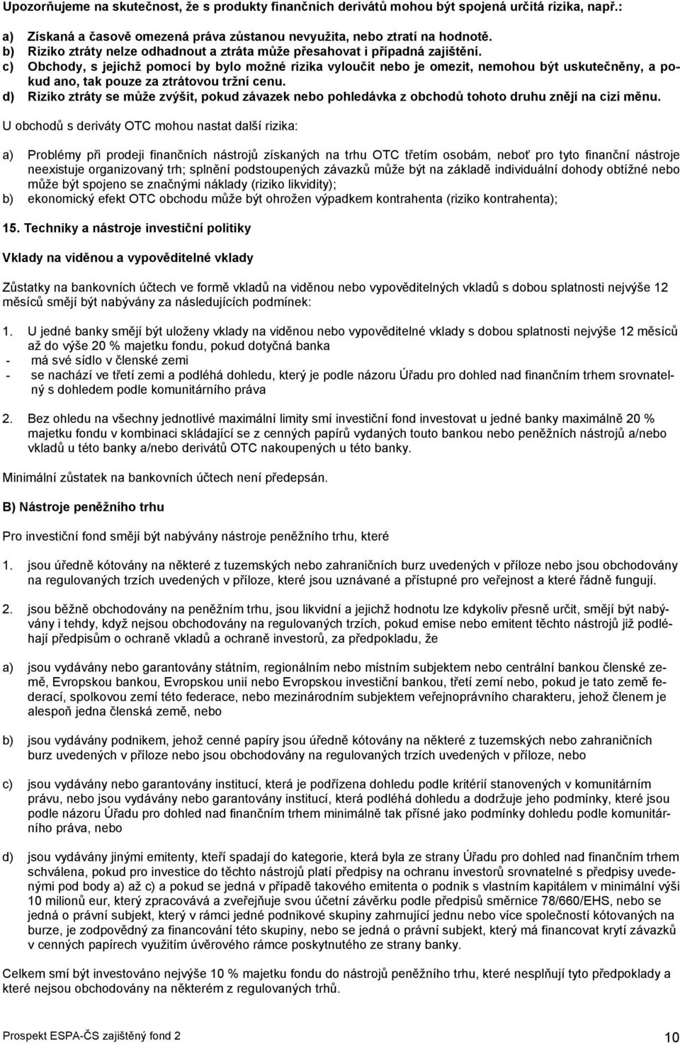 c) Obchody, s jejichž pomocí by bylo možné rizika vyloučit nebo je omezit, nemohou být uskutečněny, a pokud ano, tak pouze za ztrátovou tržní cenu.
