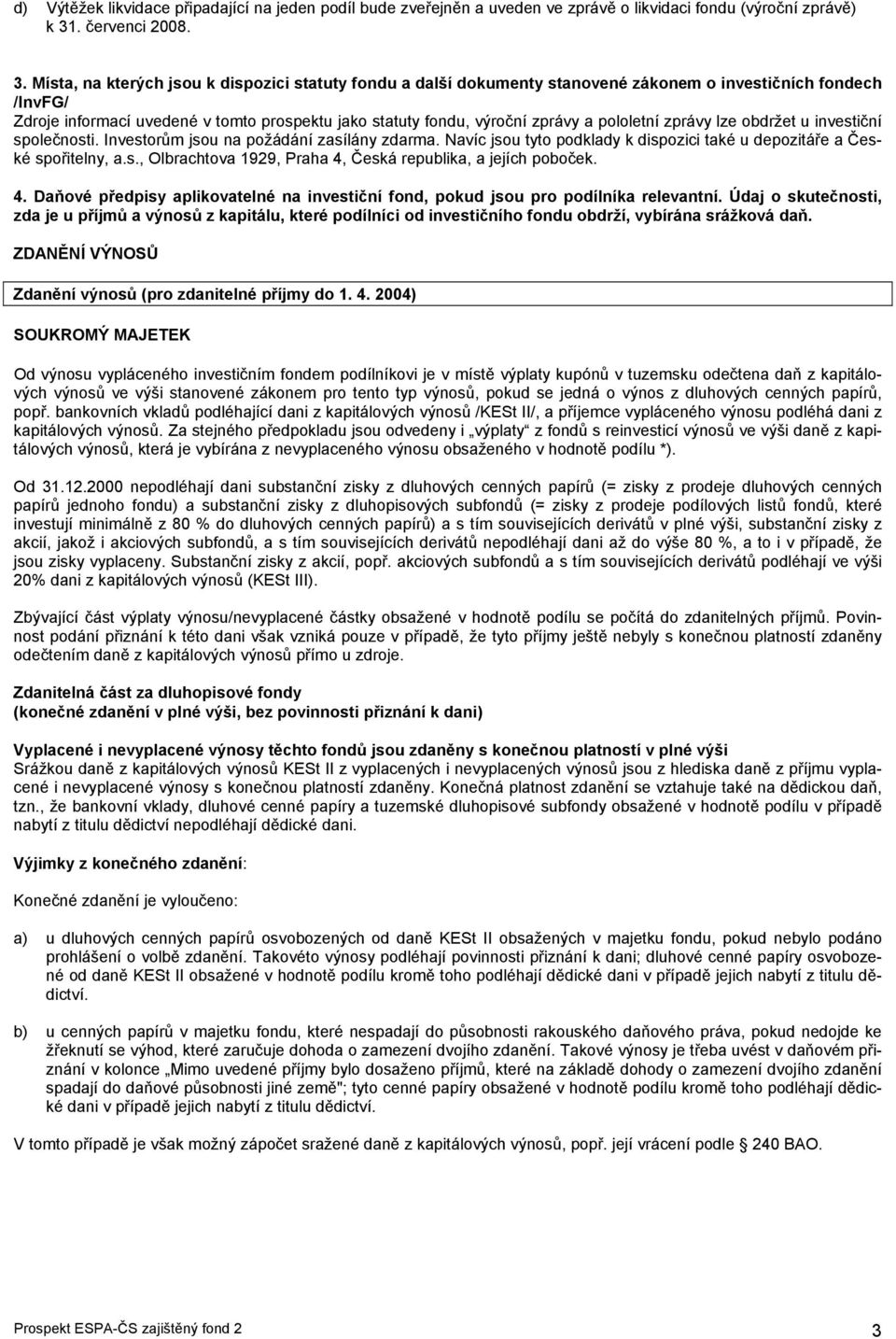 Místa, na kterých jsou k dispozici statuty fondu a další dokumenty stanovené zákonem o investičních fondech /InvFG/ Zdroje informací uvedené v tomto prospektu jako statuty fondu, výroční zprávy a