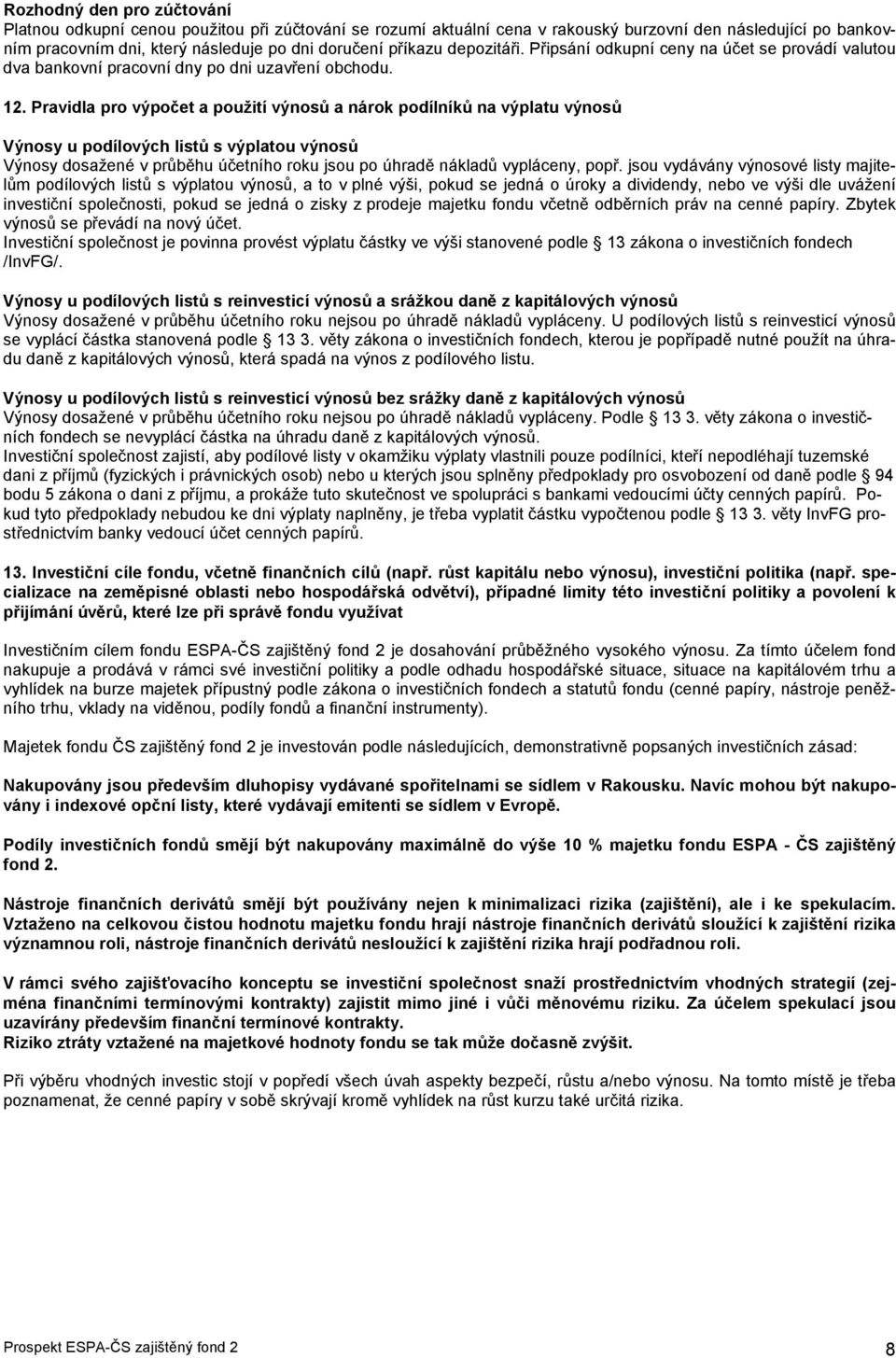 Pravidla pro výpočet a použití výnosů a nárok podílníků na výplatu výnosů Výnosy u podílových listů s výplatou výnosů Výnosy dosažené v průběhu účetního roku jsou po úhradě nákladů vypláceny, popř.