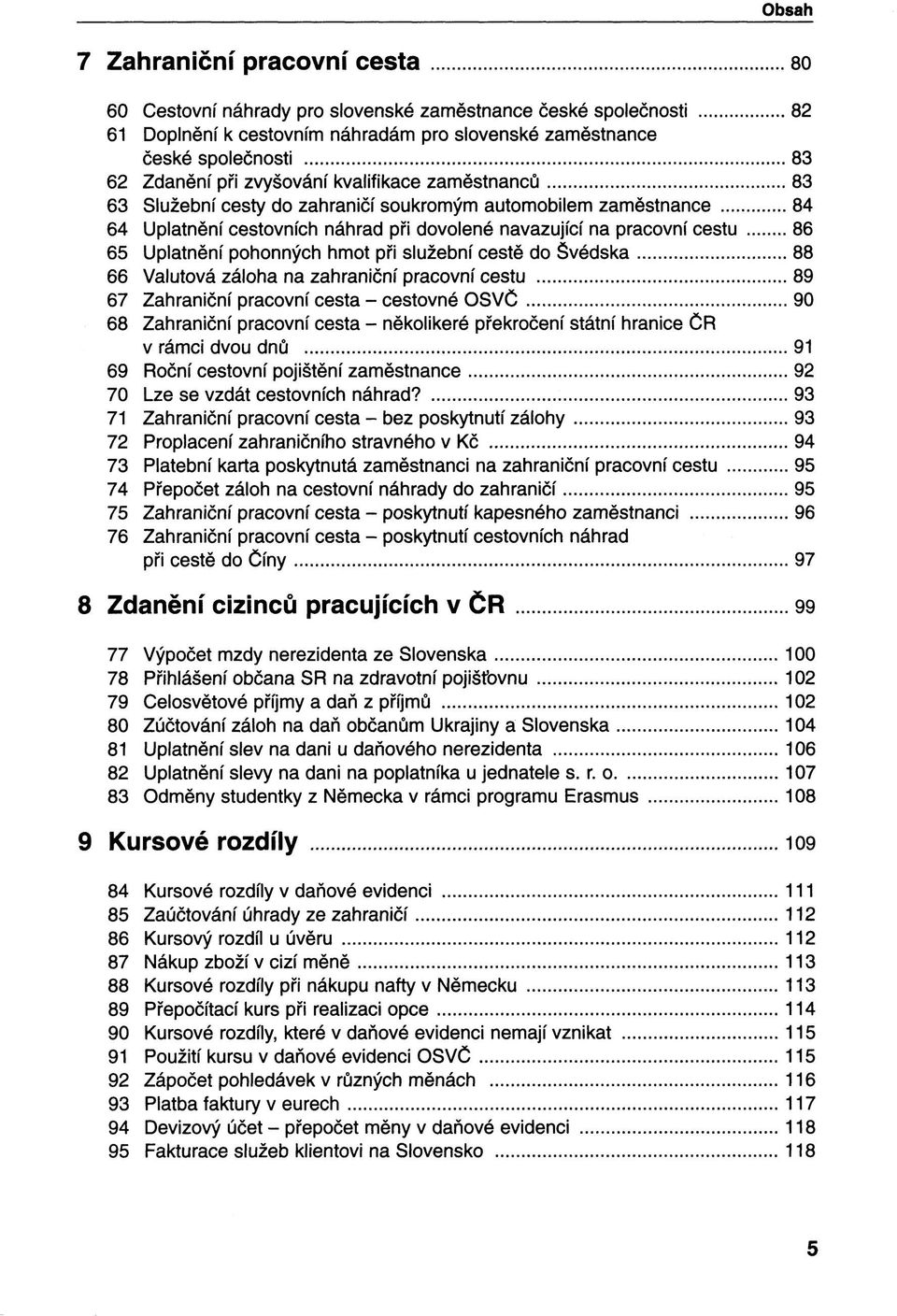 pohonných hmot při služební cestě do Švédska 88 66 Valutová záloha na zahraniční pracovní cestu 89 67 Zahraniční pracovní cesta - cestovné OSVČ 90 68 Zahraniční pracovní cesta - několikeré překročení