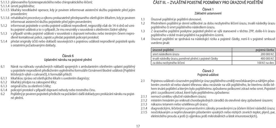 1.3 v případě vzniku pojistné události v souvislosti s dopravní nehodou nebo trestným činem neprodleně kontaktovat policii, zajistit a předat pojistiteli policejní protokol; 5.1.4 předat originály účtů nebo dokladů souvisejících s pojistnou událostí neprodleně pojistiteli spolu s ostatními požadovanými doklady.