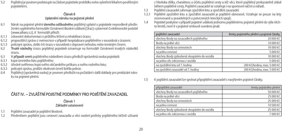 cz). K formuláři přiloží: 6.1.1 zdravotní dokumentaci o průběhu léčení a rehabilitaci úrazu; 6.1.2 propouštěcí zprávu z nemocnice v případě hospitalizace pojištěného v souvislosti s úrazem; 6.1.3 policejní zprávu, došlo-li k úrazu v souvislosti s dopravní nehodou nebo trestným činem.
