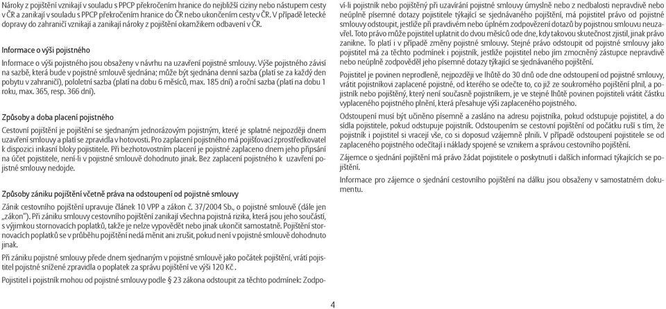 Informace o výši pojistného Informace o výši pojistného jsou obsaženy v návrhu na uzavření pojistné smlouvy.