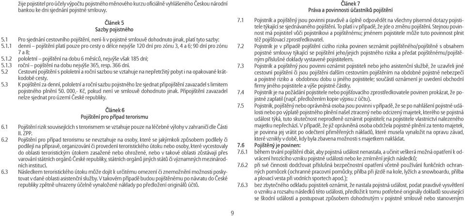 1.2 pololetní pojištění na dobu 6 měsíců, nejvýše však 185 dní; 5.1.3 roční pojištění na dobu nejvýše 365, resp. 366 dní. 5.2 Cestovní pojištění s pololetní a roční sazbou se vztahuje na nepřetržitý pobyt i na opakované krátkodobé cesty.