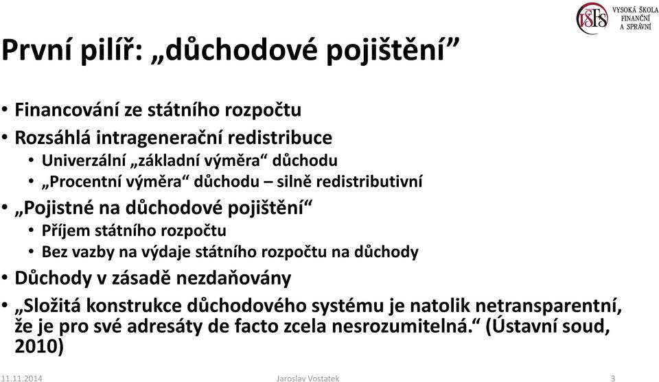 rozpočtu Bez vazby na výdaje státního rozpočtu na důchody Důchody v zásadě nezdaňovány Složitá konstrukce důchodového