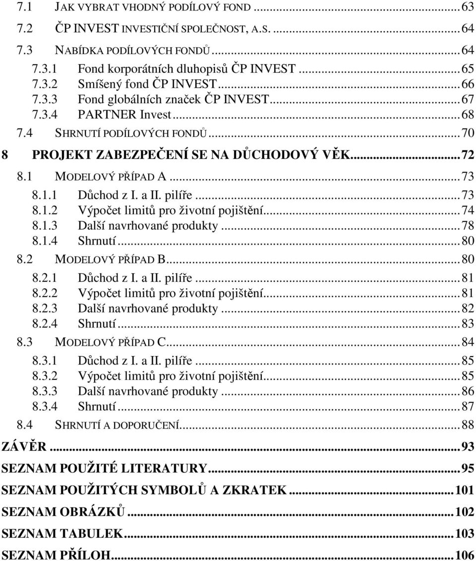 a II. pilíře...73 8.1.2 Výpočet limitů pro životní pojištění...74 8.1.3 Další navrhované produkty...78 8.1.4 Shrnutí...80 8.2 MODELOVÝ PŘÍPAD B...80 8.2.1 Důchod z I. a II. pilíře...81 8.2.2 Výpočet limitů pro životní pojištění...81 8.2.3 Další navrhované produkty...82 8.