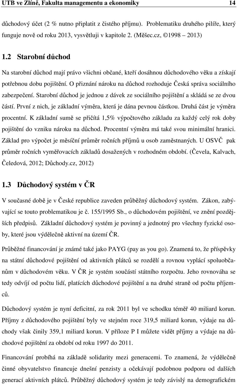 O přiznání nároku na důchod rozhoduje Česká správa sociálního zabezpečení. Starobní důchod je jednou z dávek ze sociálního pojištění a skládá se ze dvou částí.