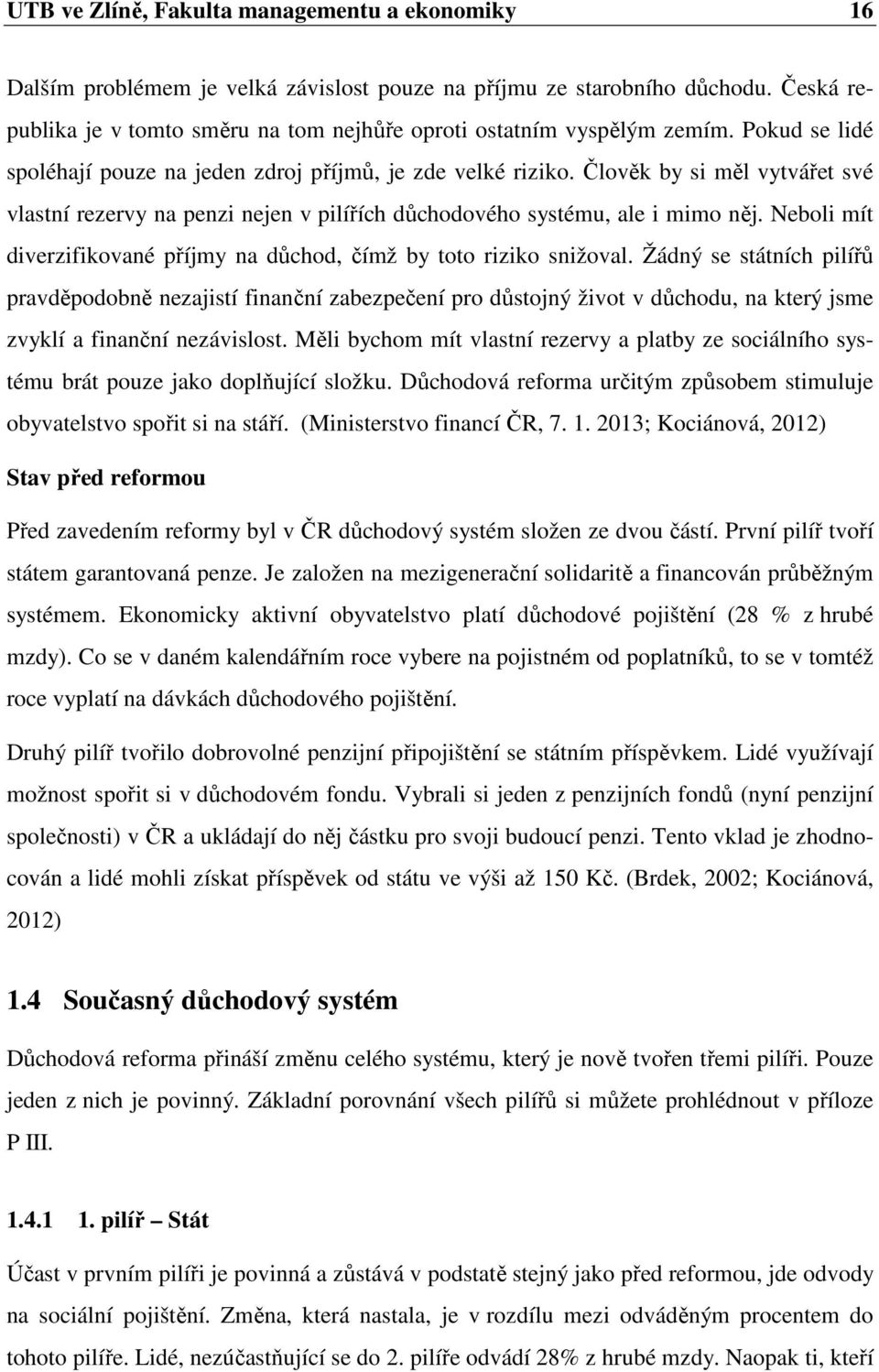 Člověk by si měl vytvářet své vlastní rezervy na penzi nejen v pilířích důchodového systému, ale i mimo něj. Neboli mít diverzifikované příjmy na důchod, čímž by toto riziko snižoval.