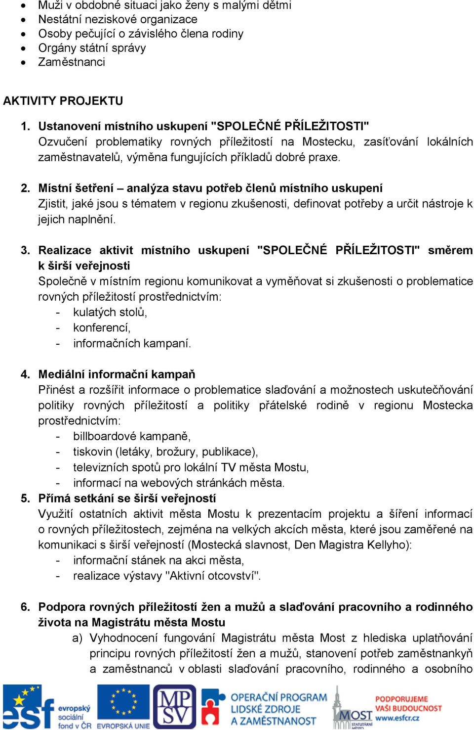 Místní šetření analýza stavu potřeb členů místního uskupení Zjistit, jaké jsou s tématem v regionu zkušenosti, definovat potřeby a určit nástroje k jejich naplnění. 3.